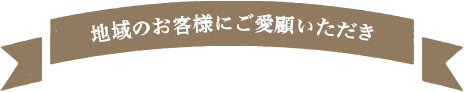 地域のお客様にご愛顧いただき