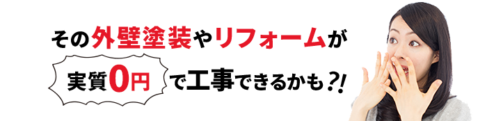 その外壁塗装やリフォームが0円で工事できるかも？！